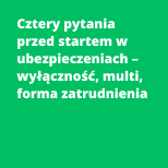 Cztery pytania przed startem w ubezpieczeniach – wyłączność, multi, forma zatrudnienia