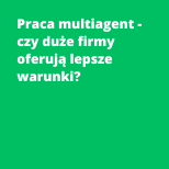 Praca multiagent - czy duże firmy oferują lepsze warunki?