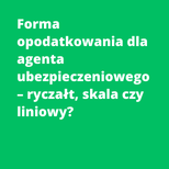 Forma opodatkowania dla agenta ubezpieczeniowego – ryczałt, skala czy liniowy?
