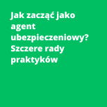 Jak zacząć jako agent ubezpieczeniowy? Szczere rady praktyków