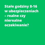 Stałe godziny 8-16 w ubezpieczeniach – realne czy nierealne oczekiwanie?